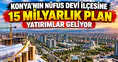 Konya’nın nüfus devi ilçesine 15 Milyarlık plan: Yatırımlar geliyor