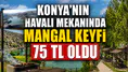 Konya'nın havalı mekanında mangal keyfi 75 TL oldu