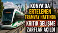 Konya'da ertelenen tramvay hattında kritik gelişme: Zarflar açıldı