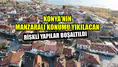 Konya'nın manzaralı konumu yıkılacak: Riskli yapılar boşaltıldı