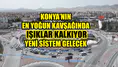 Konya’nın en yoğun kavşağında ışıklar kalkıyor: Yeni sistem gelecek