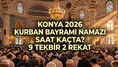 Konya 2026 Kurban Bayramı namazı saat kaçta? 9 tekbir 2 rekat