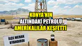 Konya'nın altındaki petrolü Amerikalılar keşfetti: İlçe merak uyandırdı