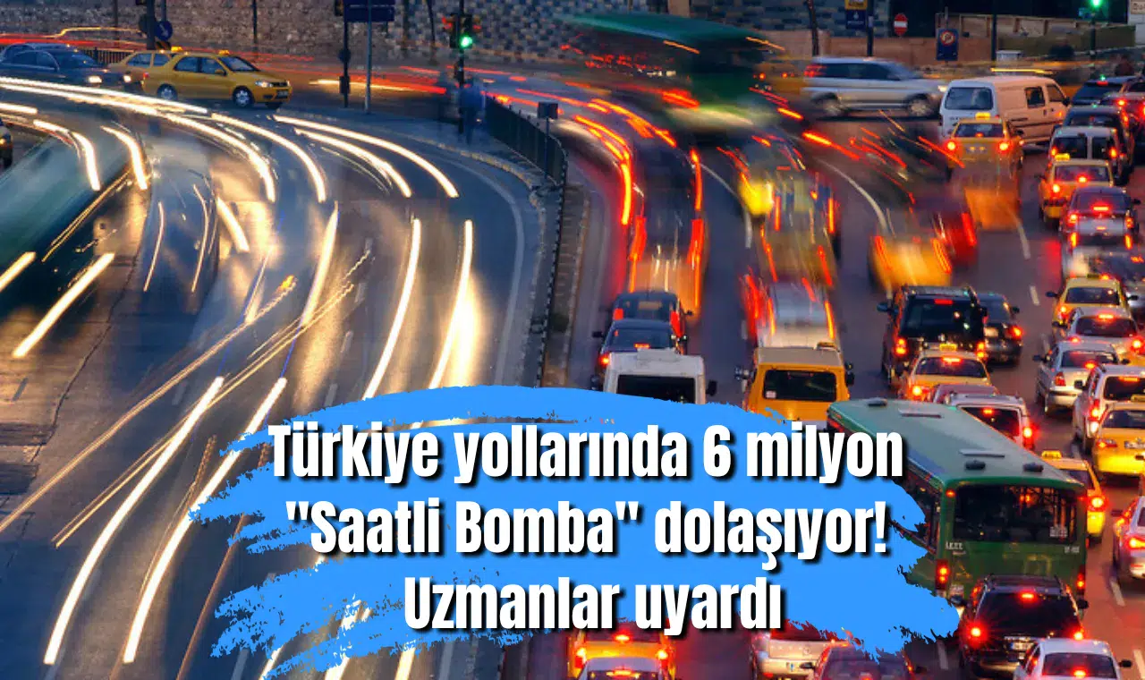 Türkiye yollarında 6 milyon "Saatli Bomba" dolaşıyor! Uzmanlar uyardı