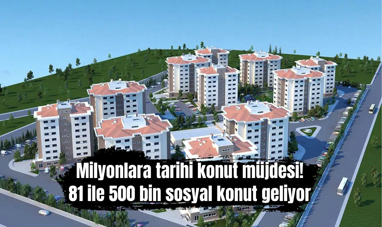 Milyonlara tarihi konut müjdesi! 81 ile 500 bin sosyal konut geliyor
