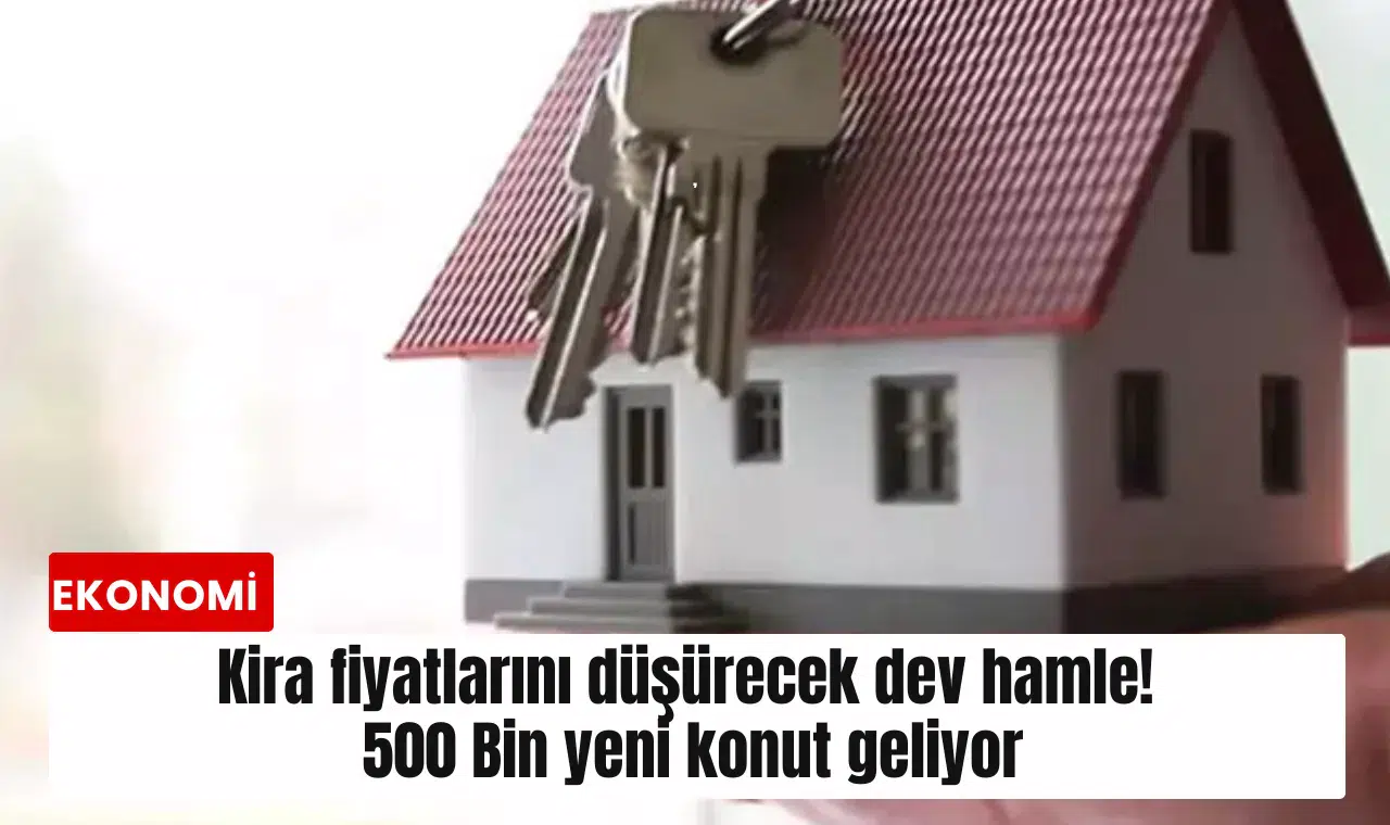 Kira fiyatlarını düşürecek dev hamle! 500 Bin yeni konut geliyor