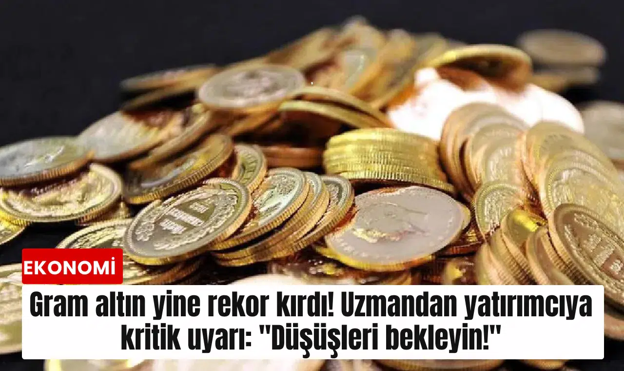 Gram altın yine rekor kırdı! Uzmandan yatırımcıya kritik uyarı: "Düşüşleri bekleyin!"