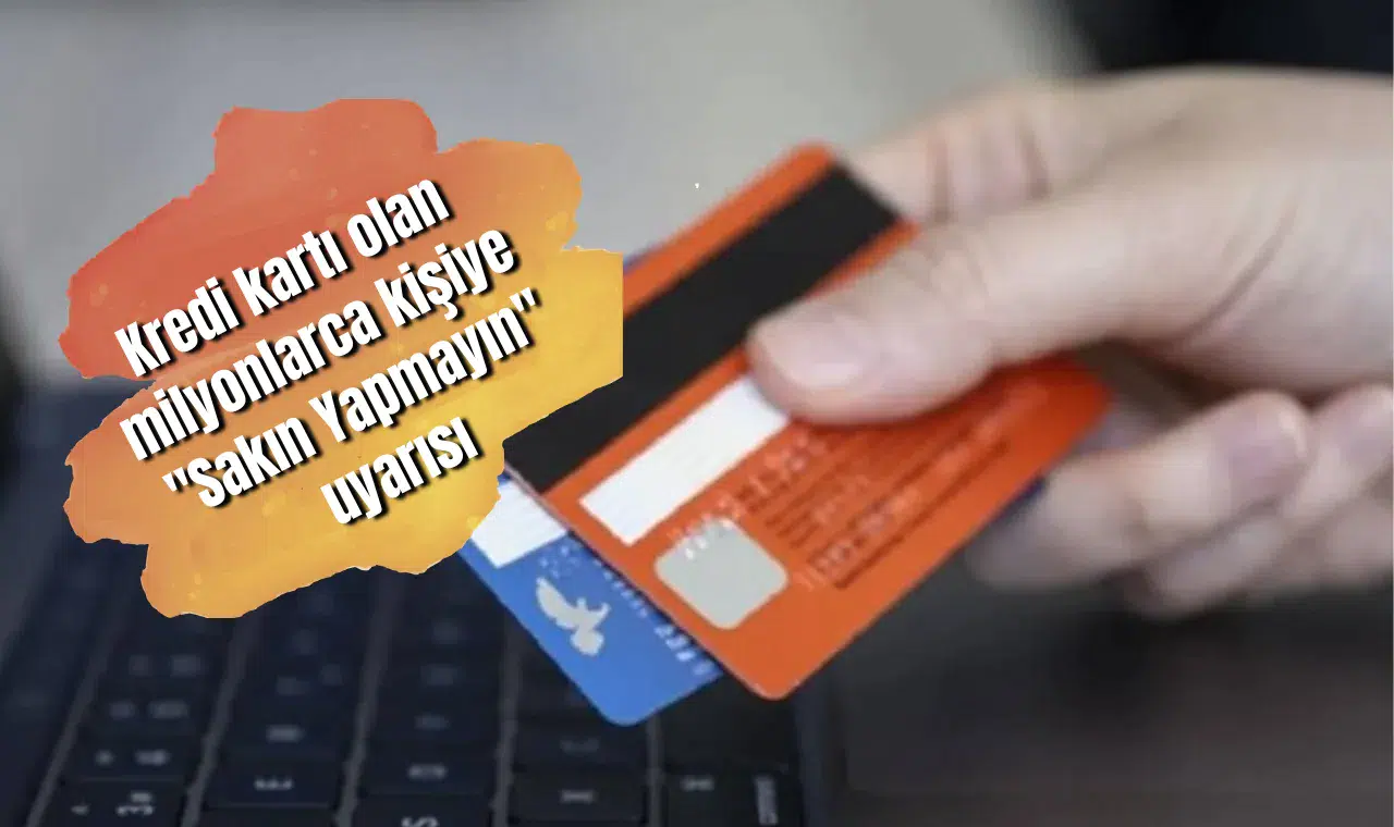 Kredi kartı olan milyonlarca kişiye "Sakın Yapmayın" uyarısı