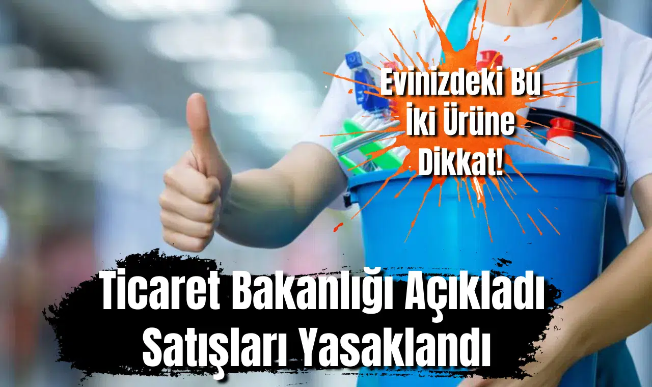 Evinizdeki Bu İki Ürüne Dikkat! Ticaret Bakanlığı Açıkladı: Satışları Yasaklandı