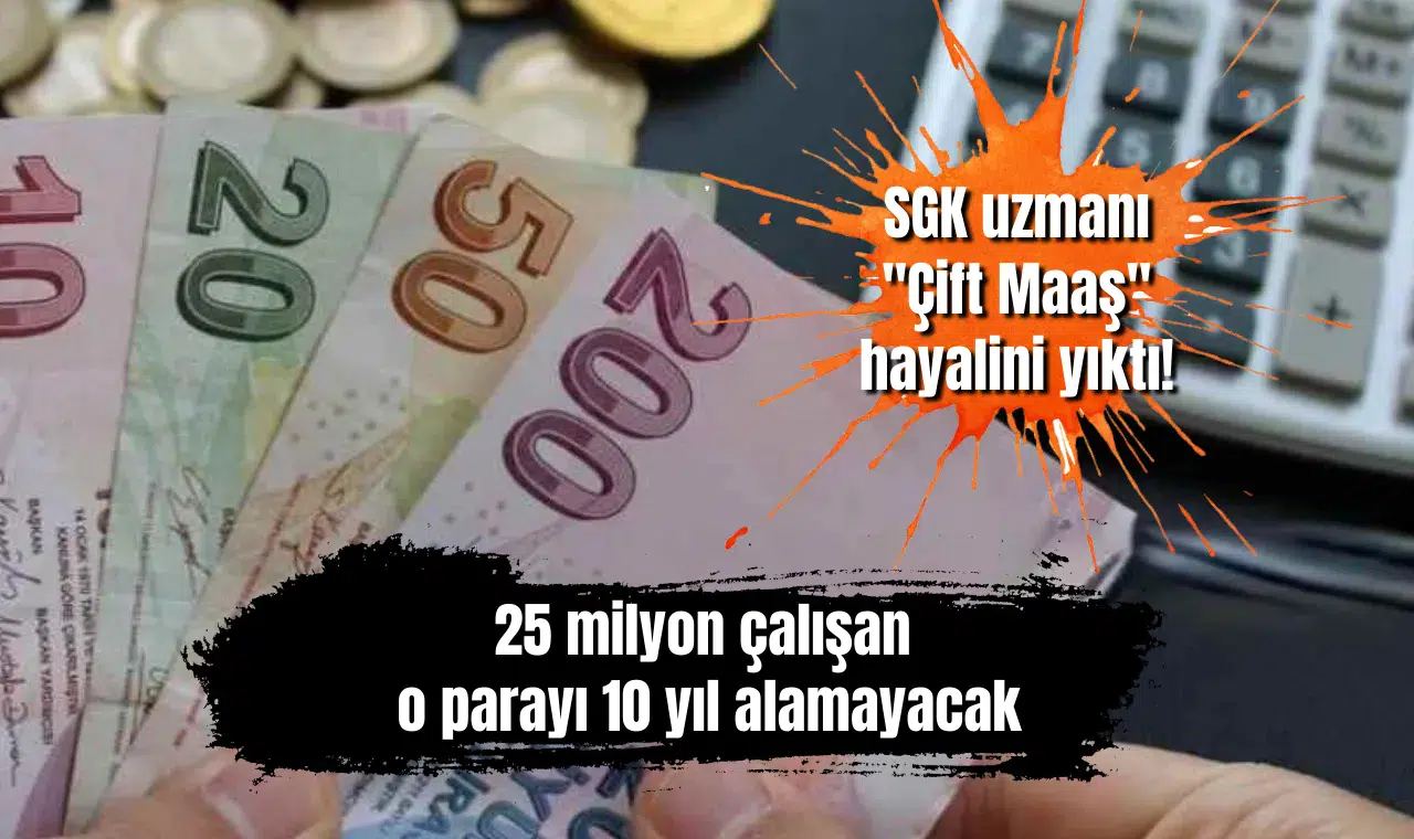SGK uzmanı "Çift Maaş" hayalini yıktı! 25 milyon çalışan o parayı 10 yıl alamayacak