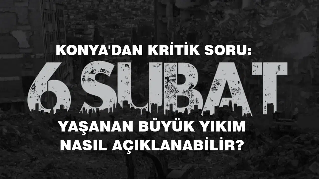 Konya'dan kritik soru: Yaşanan büyük yıkım nasıl açıklanabilir?