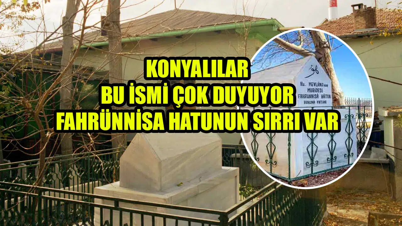 Konyalılar bu ismi çok duyuyor: Fahrünnisa Hatunun sırrı var