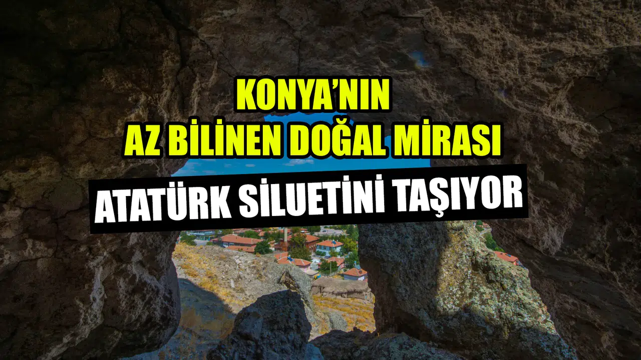 Konya’nın az bilinen doğal mirası: Atatürk siluetini taşıyor