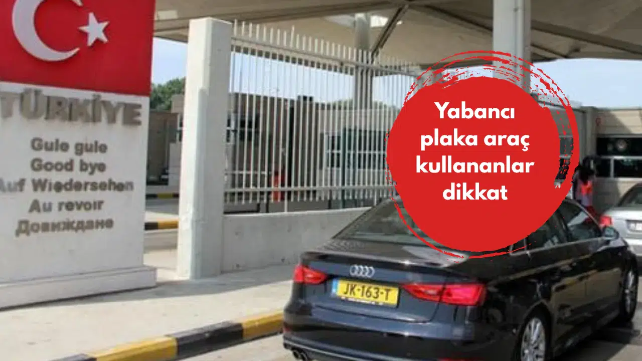 Yabancı plaka araç kullananlar dikkat