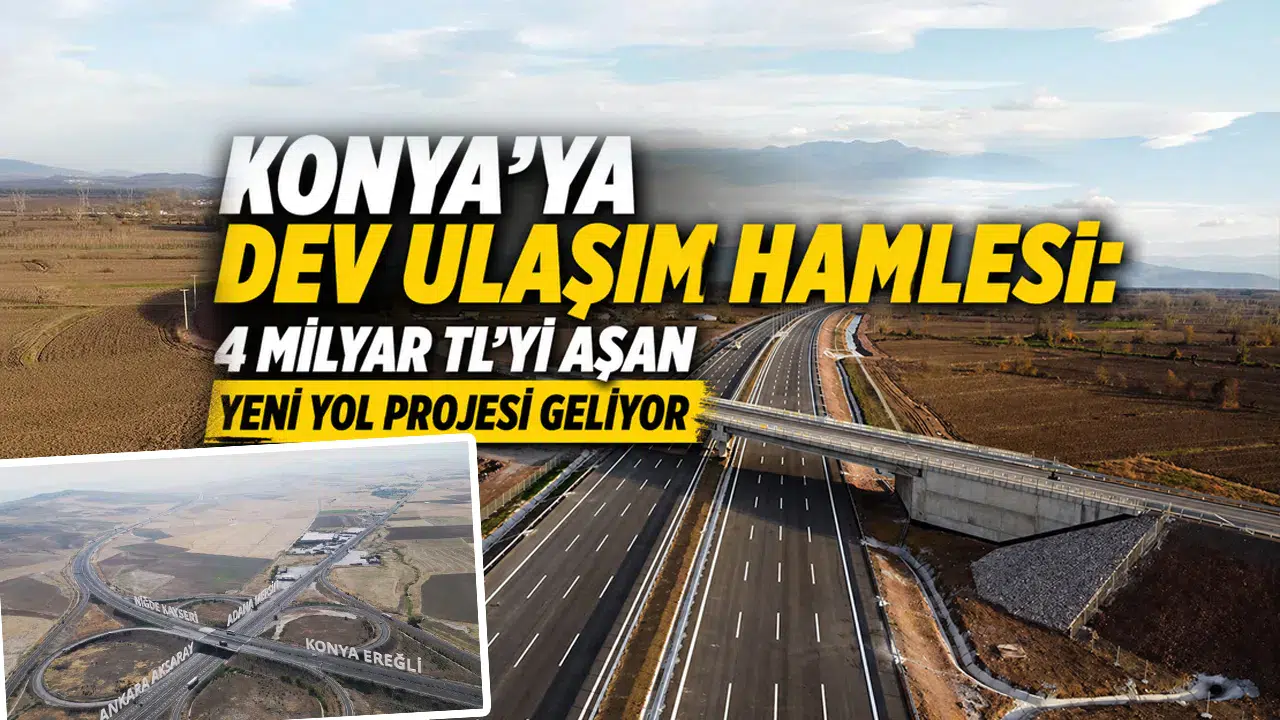 Konya'ya devasa yol geliyor: Yatırım bedeli 4 Milyar TL'yi aşacak