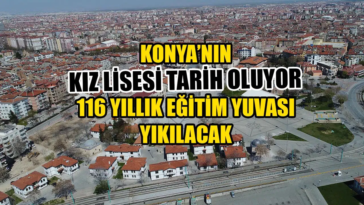 Konya’nın Kız Lisesi tarih oluyor: 116 yıllık eğitim yuvası yıkılacak