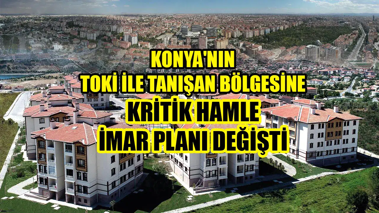 Konya'nın TOKİ ile tanışan bölgesine kritik hamle: İmar planı değişti