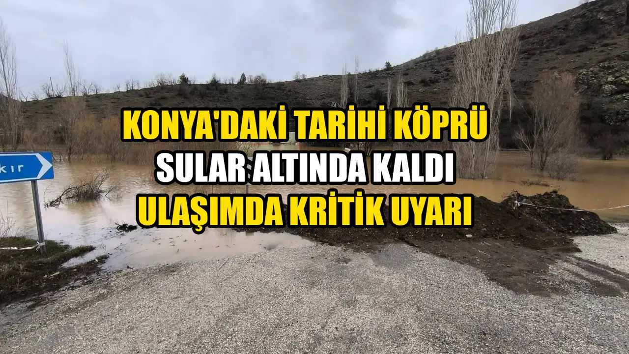 Konya'daki tarihi köprü sular altında kaldı: Ulaşımda kritik uyarı