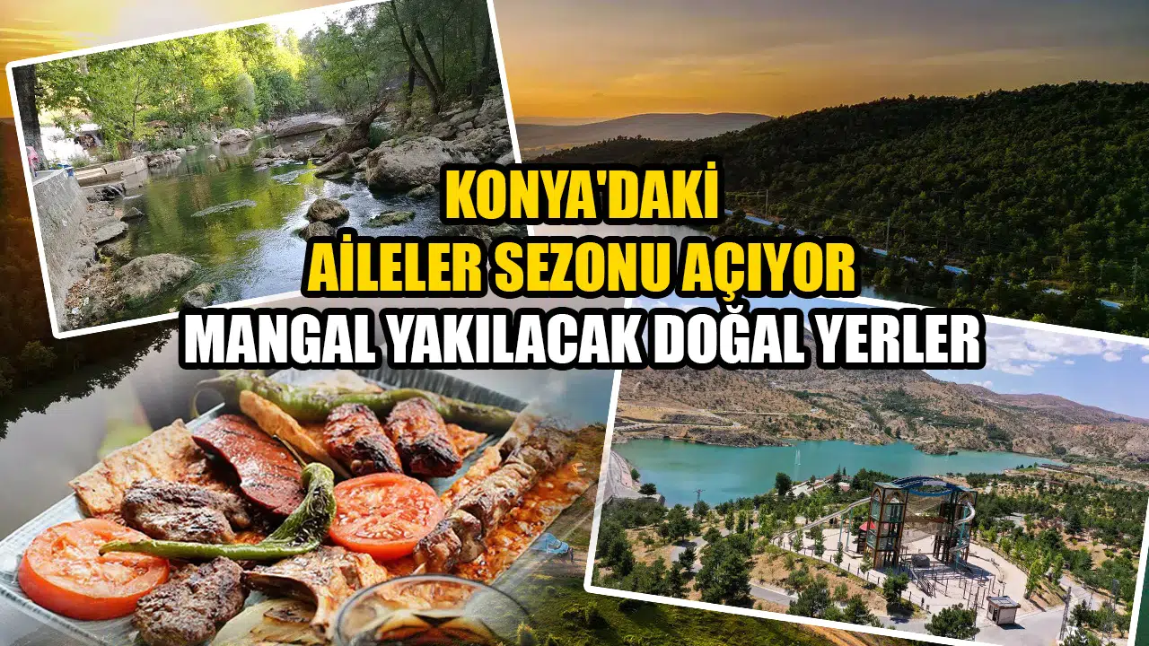 Konya'daki aileler sezonu açıyor: Mangal yakılacak doğal yerler