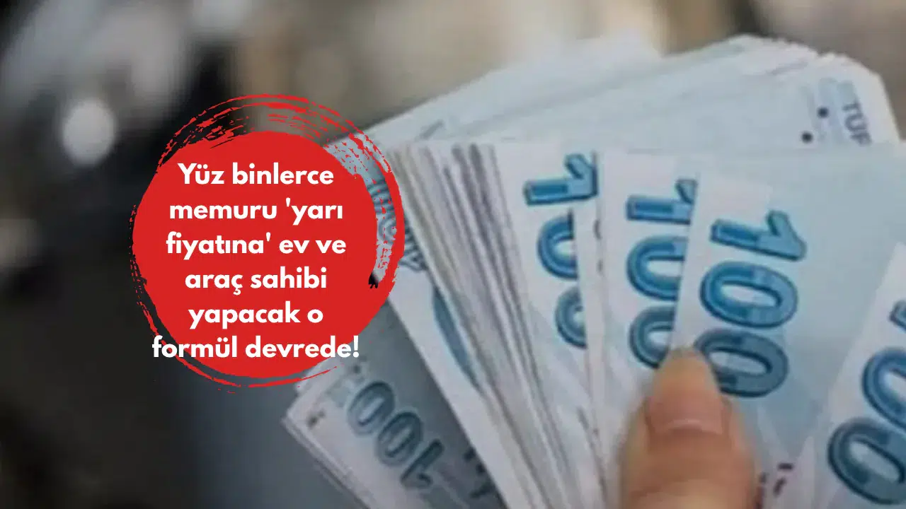 Yüz binlerce memuru 'yarı fiyatına' ev ve araç sahibi yapacak o formül devrede!