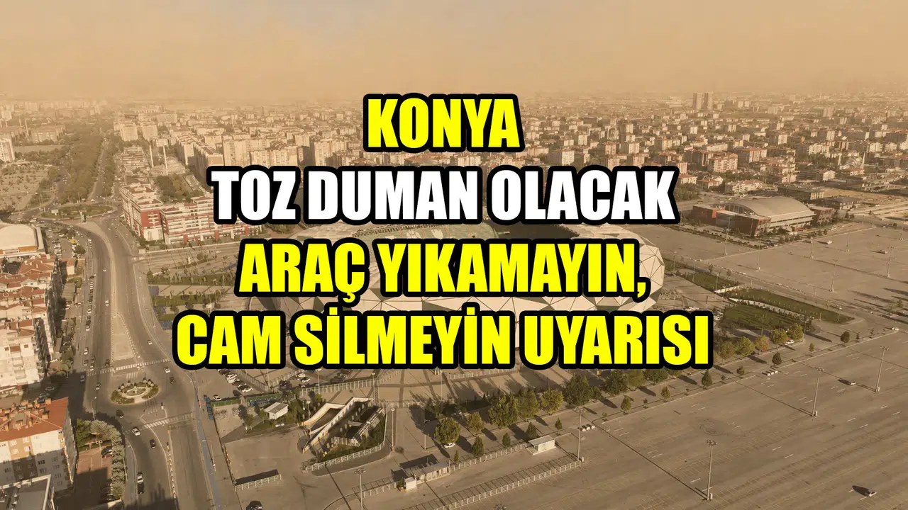 Konya toz duman olacak: Araç yıkamayın, cam silmeyin uyarısı