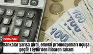Bankalar yarışa girdi, emekli promosyonları uçuşa geçti! 1 Eylül'den itibaren rakam