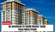 Bu semtlerde ev sahibi olanlar yandı! Fiyatı adeta fırladı