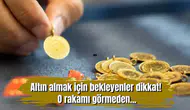 Altın almak için bekleyenler dikkat! O rakamı görmeden...