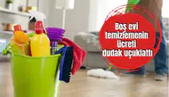Boş evi temizlemenin ücreti dudak uçuklattı