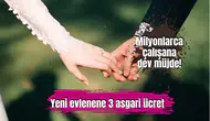 Milyonlarca çalışana dev müjde! Yeni evlenene 3 asgari ücret