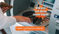 ATM'lerde yeni dönem resmen başladı! Para çekerken dikkat