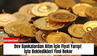 Dev bankalardan altın için fiyat yarışı! İşte bekledikleri yeni rekor