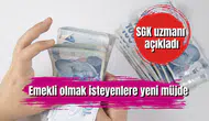 Emekli olmak isteyenlere yeni müjde: SGK Uzmanı açıkladı