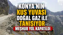 Konya'nın Kuş Yuvası doğal gaz ile tanışıyor: Meşhur yol kapatıldı