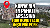 Konya’nın en pahalı arsasına TOKİ konutları inşa edilecek