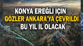 Konya Ereğli için gözler Ankara'ya çevrildi: Bu yıl il olacak