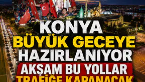 Konya büyük geceye hazırlanıyor: Akşam bu yollar trafiğe kapanacak