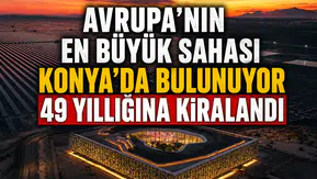 Avrupa’nın en büyük sahası Konya’da bulunuyor: 49 yıllığına kiralandı