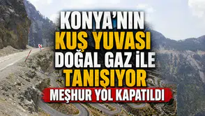 Konya'nın Kuş Yuvası doğal gaz ile tanışıyor: Meşhur yol kapatıldı