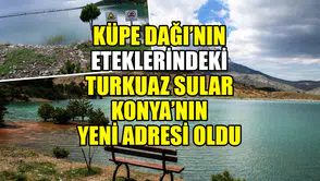 Küpe Dağı’nın eteklerindeki turkuaz sular Konya’nın yeni adresi oldu