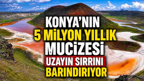 Konya'nın 5 milyon yıllık mucizesi: Volkanik izleri taşıyor