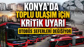 Konya'da toplu ulaşım için kritik uyarı: Otobüs seferleri değişiyor