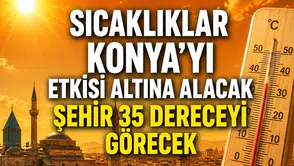 Sıcaklıklar Konya’yı etkisi altına alacak: Şehir 35 dereceyi görecek
