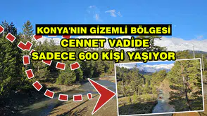 Konya'nın gizemli bölgesi: Cennet vadide sadece 600 kişi yaşıyor