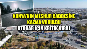 Konya'nın meşhur caddesine kazma vuruldu: Otogar için kritik viraj