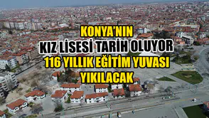 Konya’nın Kız Lisesi tarih oluyor: 116 yıllık eğitim yuvası yıkılacak