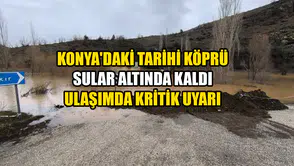 Konya'daki tarihi köprü sular altında kaldı: Ulaşımda kritik uyarı
