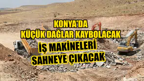 Konya'da küçük dağlar kaybolacak: İş makineleri sahneye çıkıyor