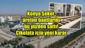 Konya Şeker üretim bantlarını bu yüzden sattı! Çikolata için yeni karar