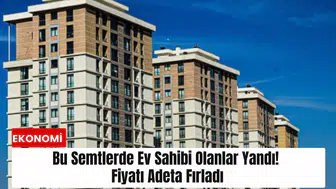 Bu semtlerde ev sahibi olanlar yandı! Fiyatı adeta fırladı